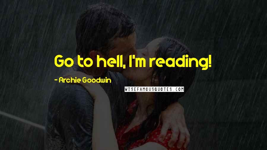 Archie Goodwin Quotes: Go to hell, I'm reading!