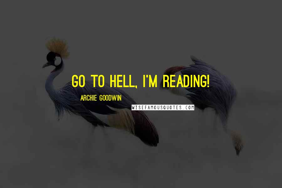 Archie Goodwin Quotes: Go to hell, I'm reading!