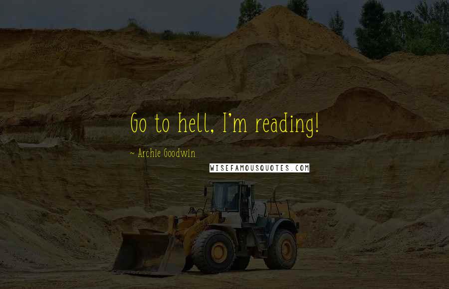Archie Goodwin Quotes: Go to hell, I'm reading!