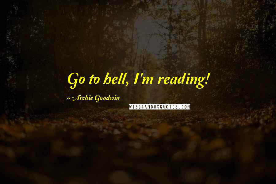 Archie Goodwin Quotes: Go to hell, I'm reading!