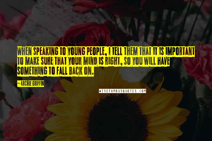 Archie Griffin Quotes: When speaking to young people, I tell them that it is important to make sure that your mind is right, so you will have something to fall back on.