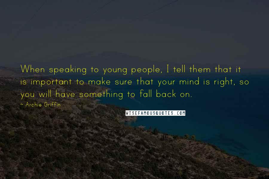 Archie Griffin Quotes: When speaking to young people, I tell them that it is important to make sure that your mind is right, so you will have something to fall back on.