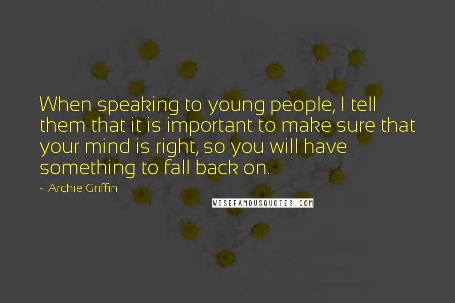Archie Griffin Quotes: When speaking to young people, I tell them that it is important to make sure that your mind is right, so you will have something to fall back on.