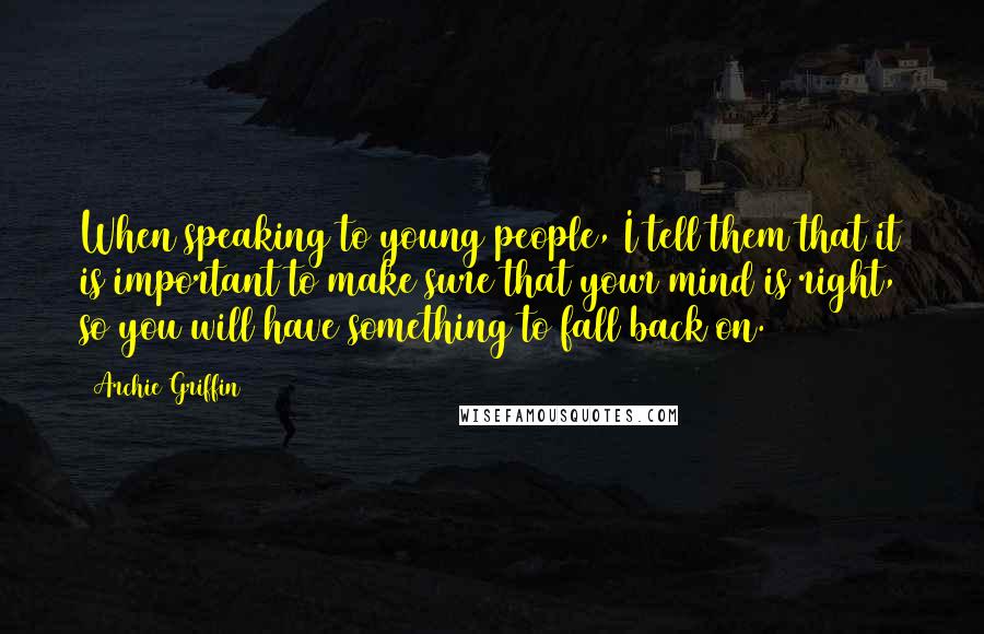 Archie Griffin Quotes: When speaking to young people, I tell them that it is important to make sure that your mind is right, so you will have something to fall back on.