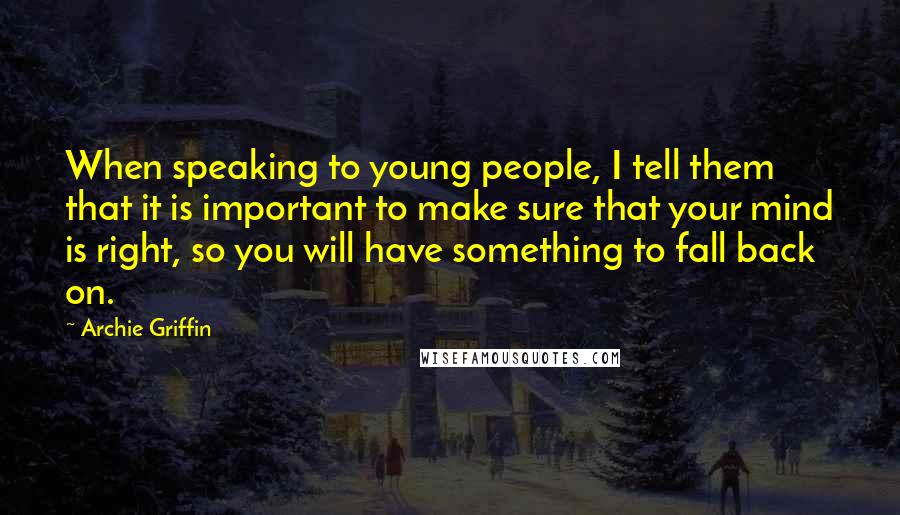 Archie Griffin Quotes: When speaking to young people, I tell them that it is important to make sure that your mind is right, so you will have something to fall back on.