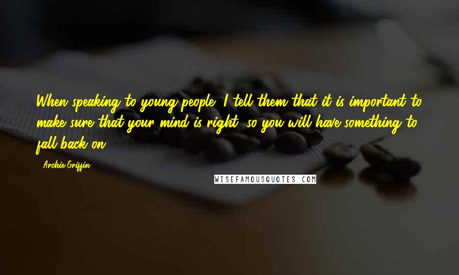 Archie Griffin Quotes: When speaking to young people, I tell them that it is important to make sure that your mind is right, so you will have something to fall back on.