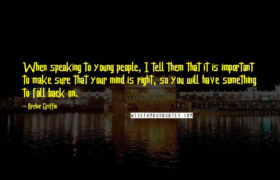 Archie Griffin Quotes: When speaking to young people, I tell them that it is important to make sure that your mind is right, so you will have something to fall back on.