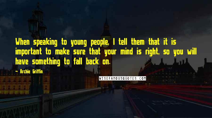 Archie Griffin Quotes: When speaking to young people, I tell them that it is important to make sure that your mind is right, so you will have something to fall back on.