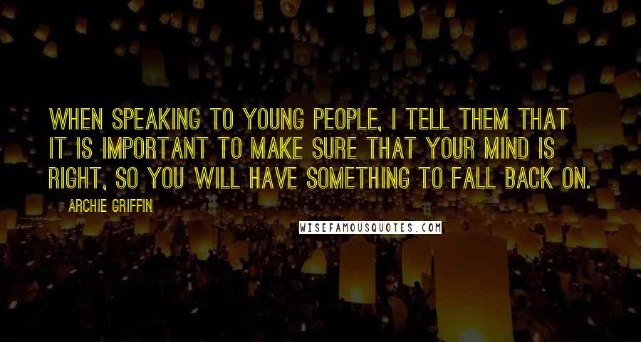 Archie Griffin Quotes: When speaking to young people, I tell them that it is important to make sure that your mind is right, so you will have something to fall back on.