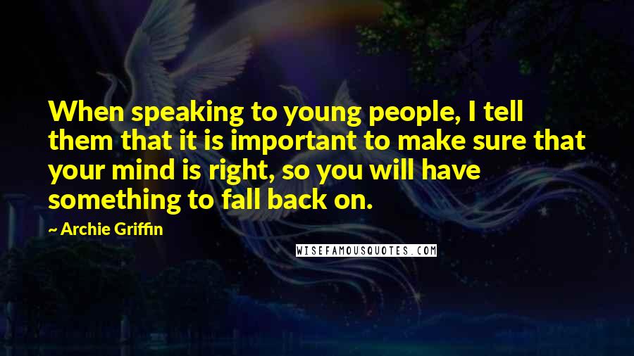 Archie Griffin Quotes: When speaking to young people, I tell them that it is important to make sure that your mind is right, so you will have something to fall back on.