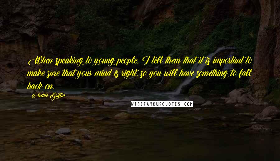 Archie Griffin Quotes: When speaking to young people, I tell them that it is important to make sure that your mind is right, so you will have something to fall back on.