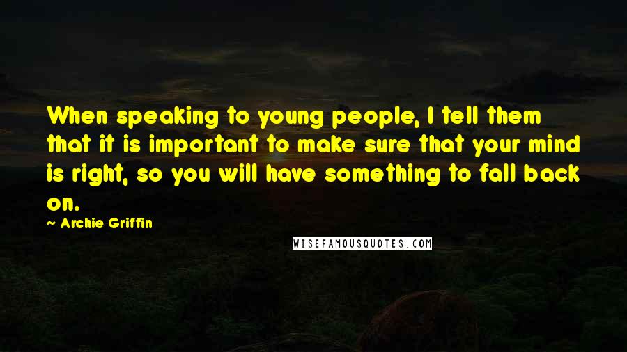 Archie Griffin Quotes: When speaking to young people, I tell them that it is important to make sure that your mind is right, so you will have something to fall back on.