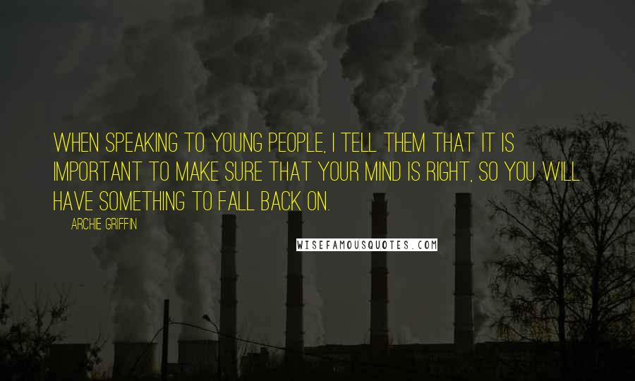 Archie Griffin Quotes: When speaking to young people, I tell them that it is important to make sure that your mind is right, so you will have something to fall back on.