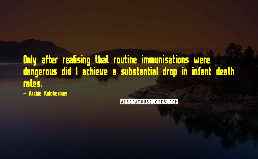 Archie Kalokerinos Quotes: Only after realising that routine immunisations were dangerous did I achieve a substantial drop in infant death rates.