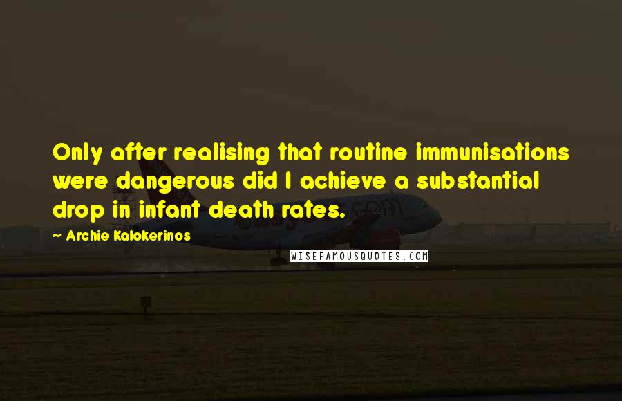Archie Kalokerinos Quotes: Only after realising that routine immunisations were dangerous did I achieve a substantial drop in infant death rates.