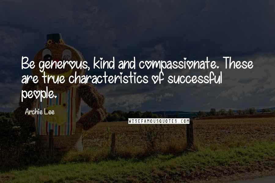 Archie Lee Quotes: Be generous, kind and compassionate. These are true characteristics of successful people.