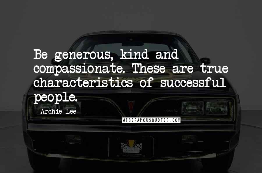 Archie Lee Quotes: Be generous, kind and compassionate. These are true characteristics of successful people.