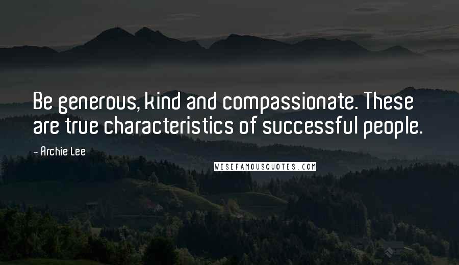 Archie Lee Quotes: Be generous, kind and compassionate. These are true characteristics of successful people.