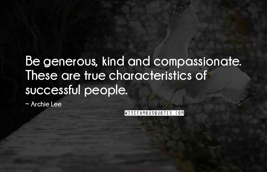 Archie Lee Quotes: Be generous, kind and compassionate. These are true characteristics of successful people.