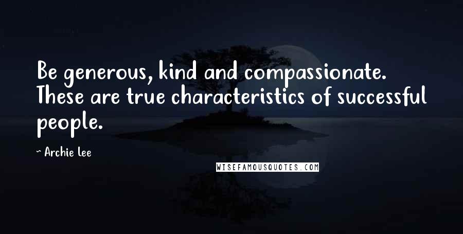 Archie Lee Quotes: Be generous, kind and compassionate. These are true characteristics of successful people.