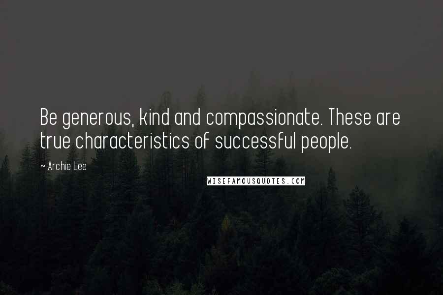 Archie Lee Quotes: Be generous, kind and compassionate. These are true characteristics of successful people.