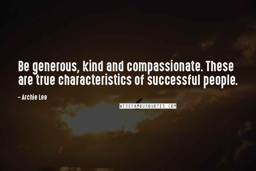 Archie Lee Quotes: Be generous, kind and compassionate. These are true characteristics of successful people.