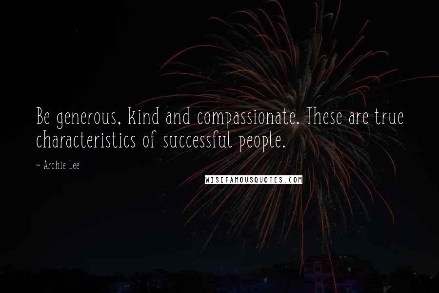 Archie Lee Quotes: Be generous, kind and compassionate. These are true characteristics of successful people.