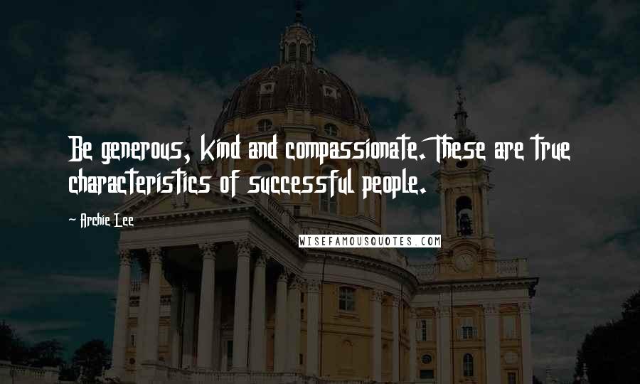 Archie Lee Quotes: Be generous, kind and compassionate. These are true characteristics of successful people.