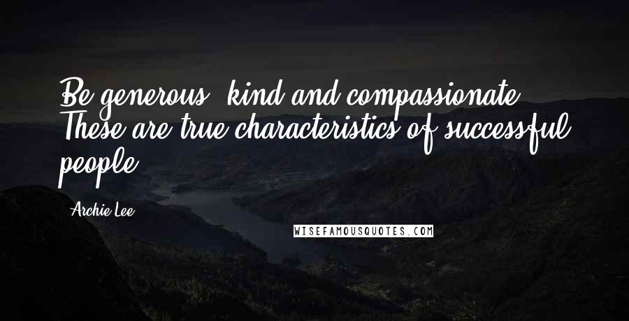 Archie Lee Quotes: Be generous, kind and compassionate. These are true characteristics of successful people.