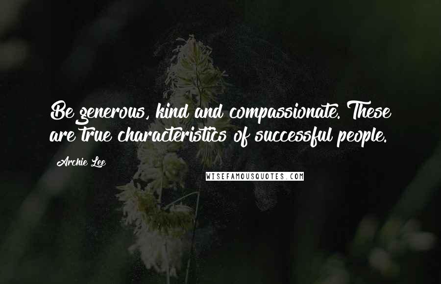 Archie Lee Quotes: Be generous, kind and compassionate. These are true characteristics of successful people.