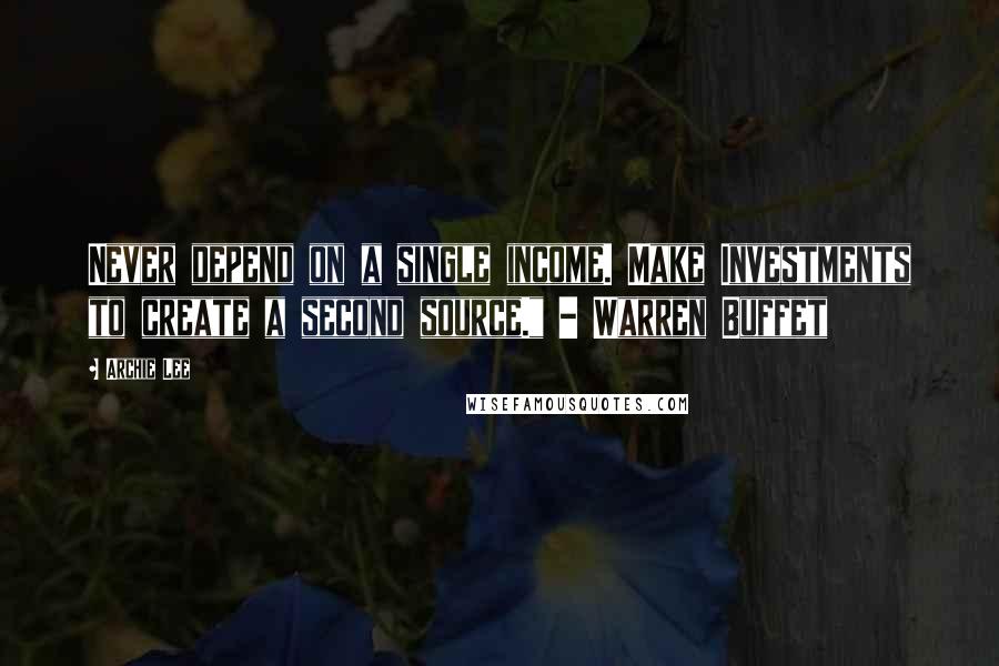 Archie Lee Quotes: Never depend on a single income. Make Investments to create a second source." - Warren Buffet