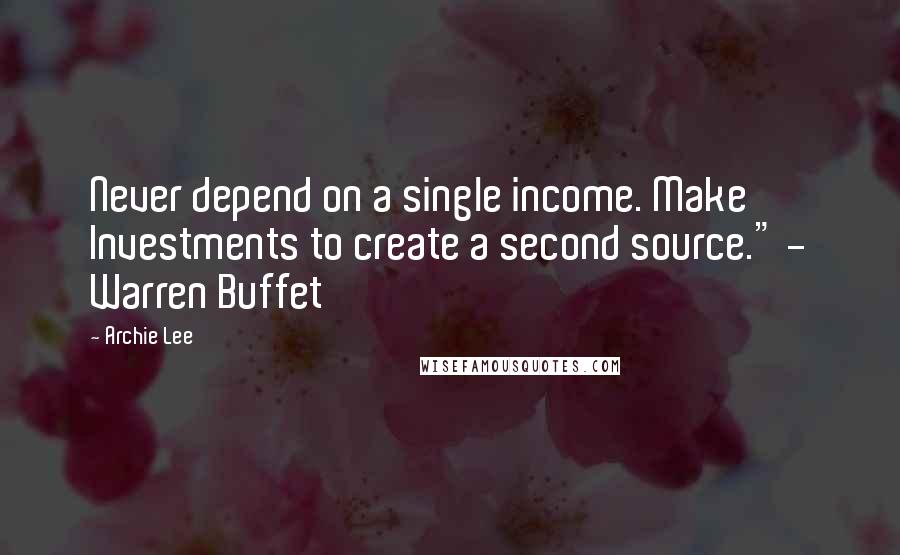 Archie Lee Quotes: Never depend on a single income. Make Investments to create a second source." - Warren Buffet