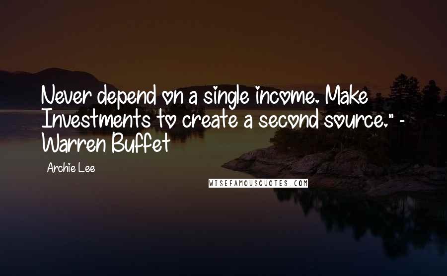 Archie Lee Quotes: Never depend on a single income. Make Investments to create a second source." - Warren Buffet