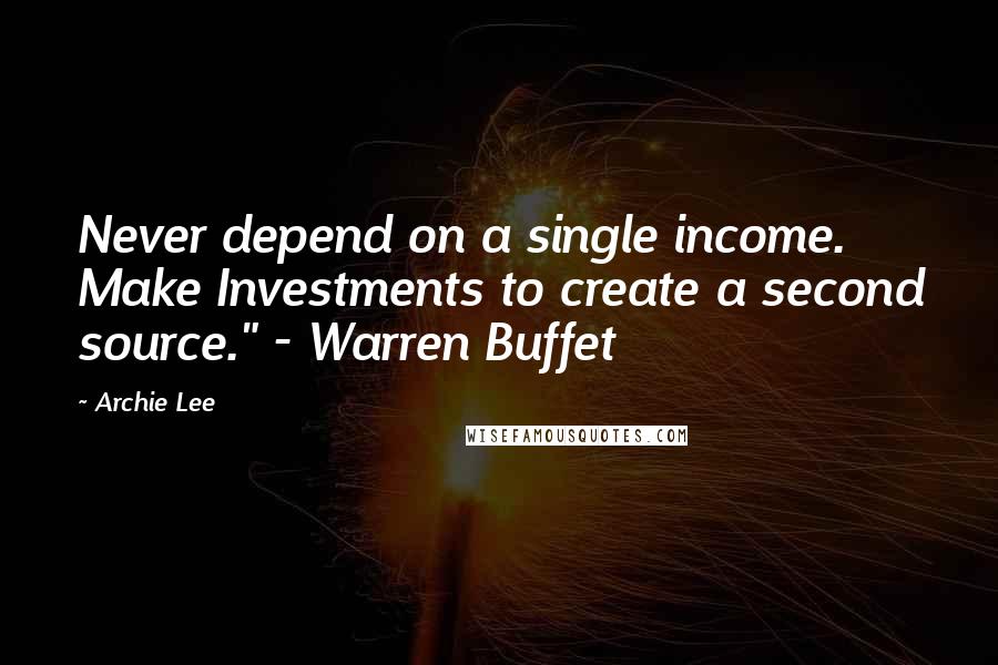 Archie Lee Quotes: Never depend on a single income. Make Investments to create a second source." - Warren Buffet