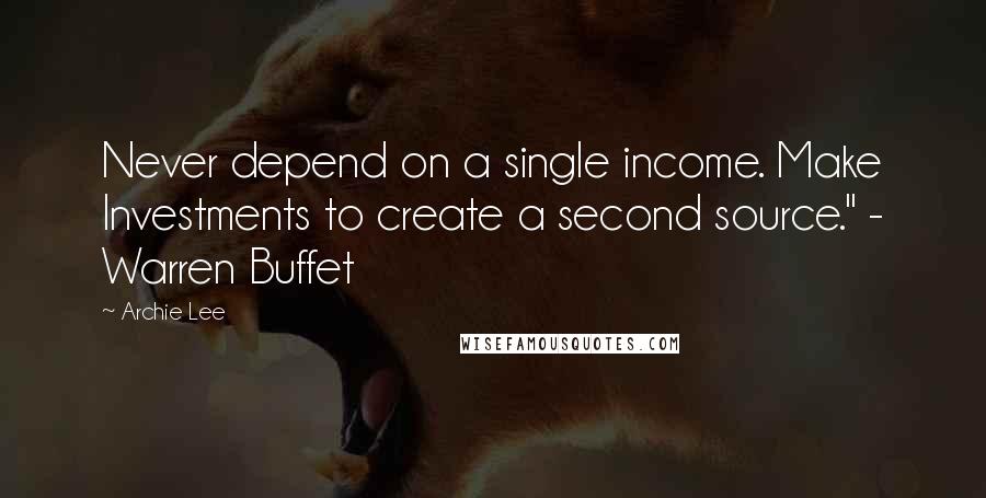 Archie Lee Quotes: Never depend on a single income. Make Investments to create a second source." - Warren Buffet