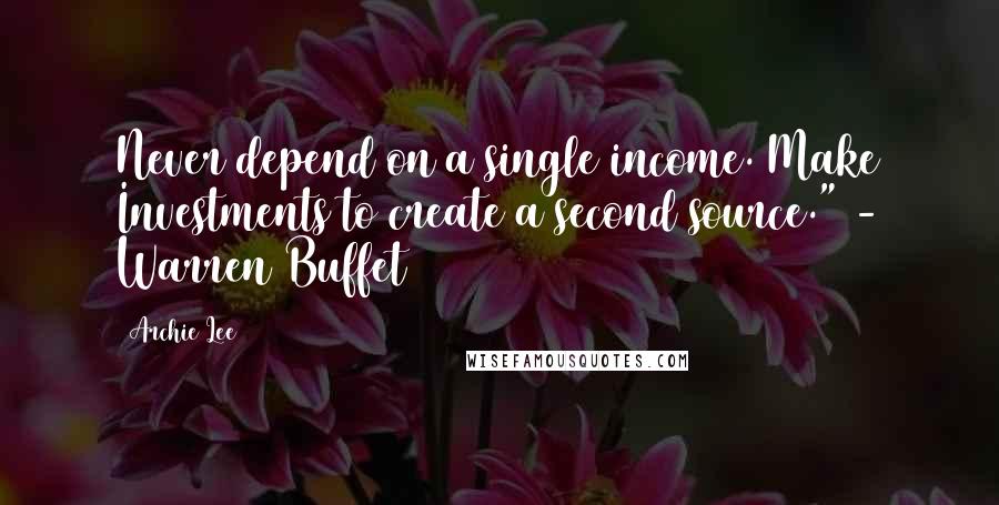 Archie Lee Quotes: Never depend on a single income. Make Investments to create a second source." - Warren Buffet