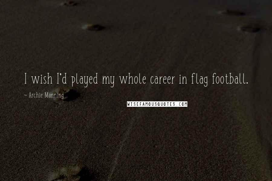Archie Manning Quotes: I wish I'd played my whole career in flag football.