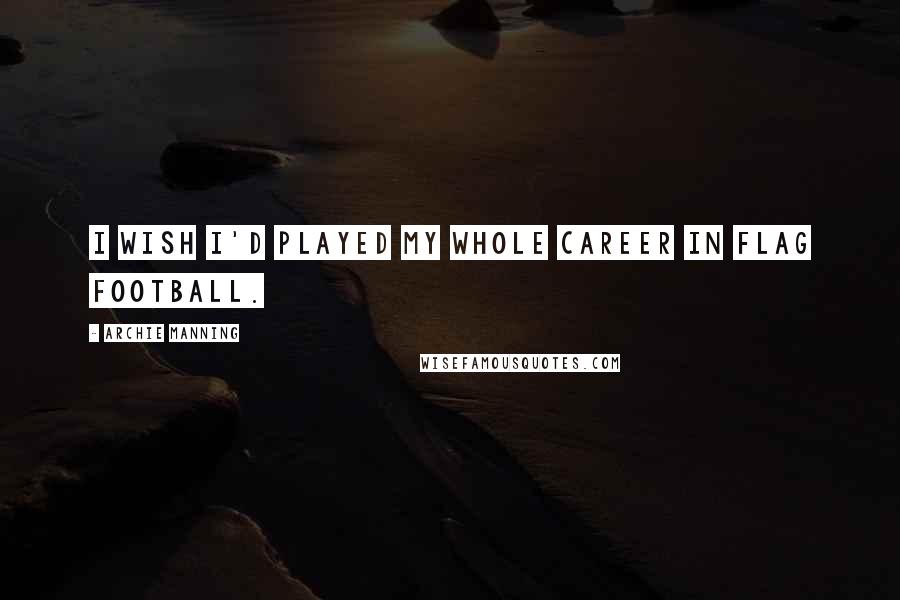 Archie Manning Quotes: I wish I'd played my whole career in flag football.