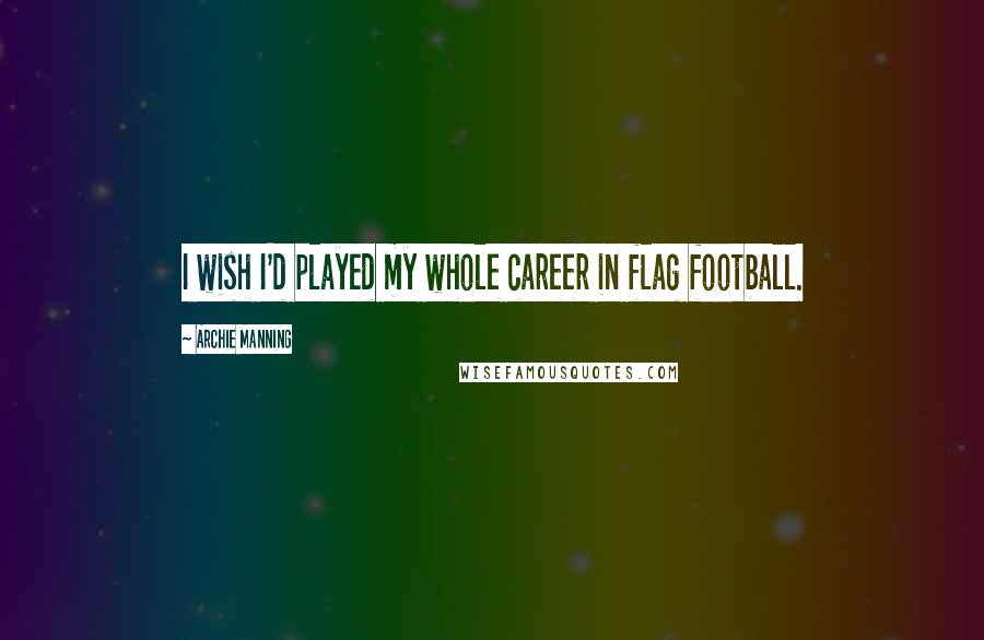 Archie Manning Quotes: I wish I'd played my whole career in flag football.