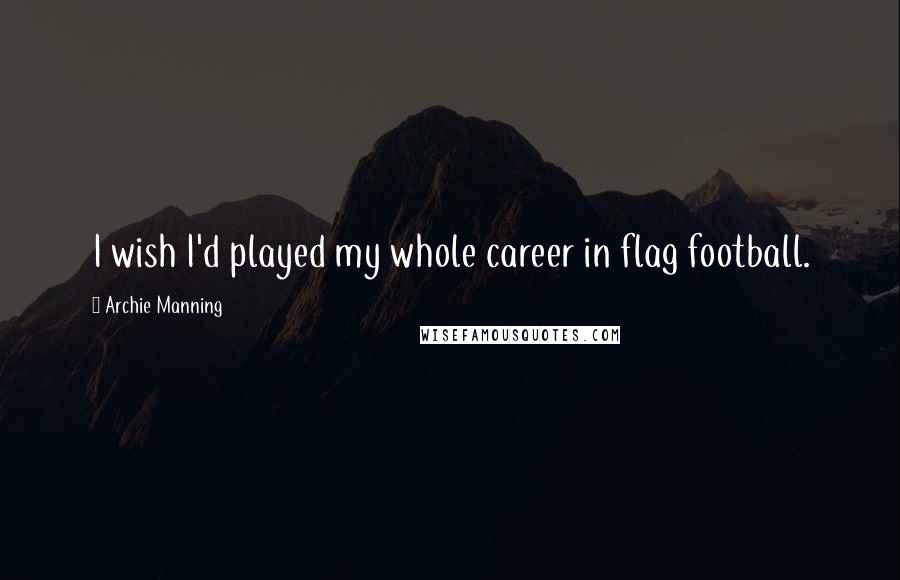 Archie Manning Quotes: I wish I'd played my whole career in flag football.