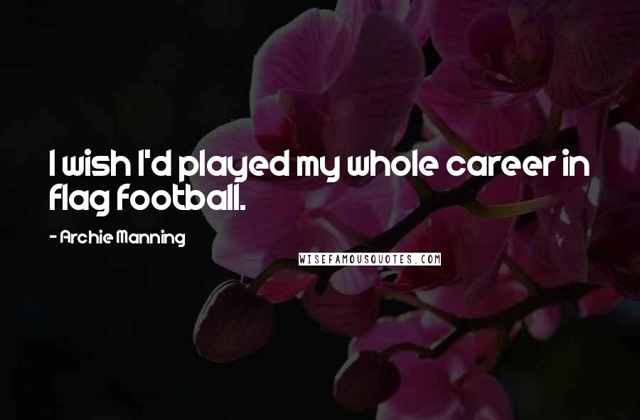 Archie Manning Quotes: I wish I'd played my whole career in flag football.