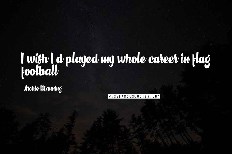 Archie Manning Quotes: I wish I'd played my whole career in flag football.