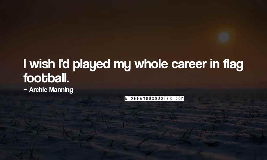 Archie Manning Quotes: I wish I'd played my whole career in flag football.