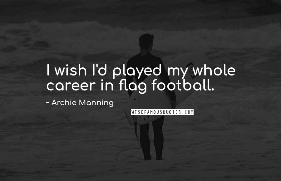 Archie Manning Quotes: I wish I'd played my whole career in flag football.