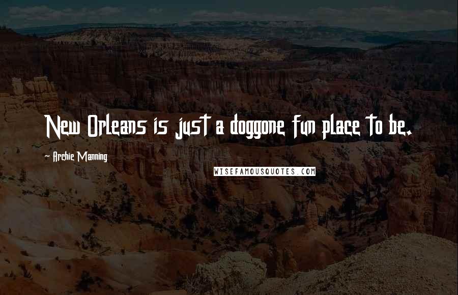 Archie Manning Quotes: New Orleans is just a doggone fun place to be.