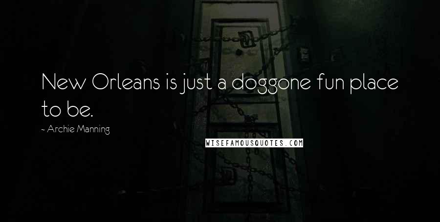 Archie Manning Quotes: New Orleans is just a doggone fun place to be.