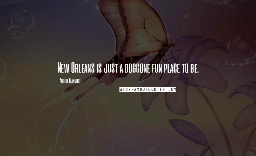 Archie Manning Quotes: New Orleans is just a doggone fun place to be.