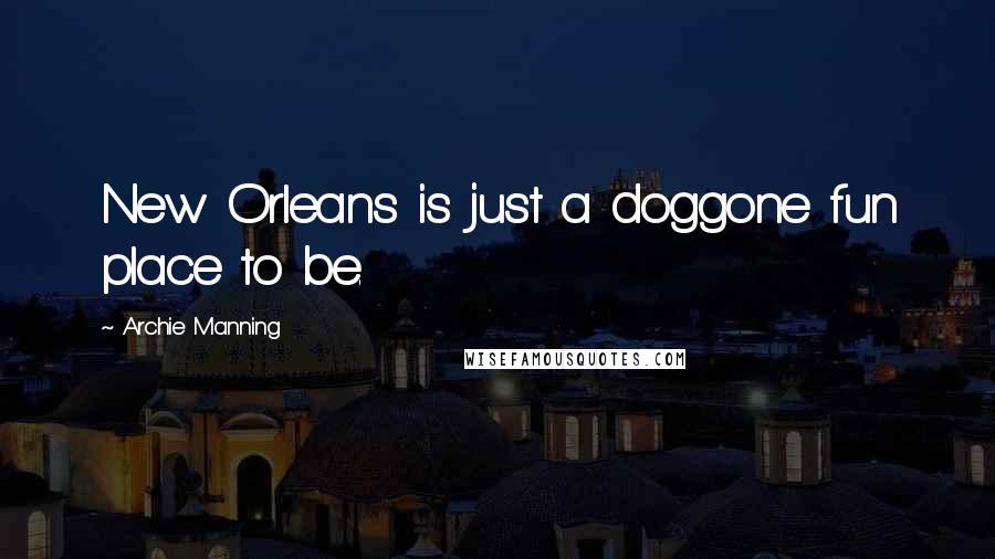 Archie Manning Quotes: New Orleans is just a doggone fun place to be.