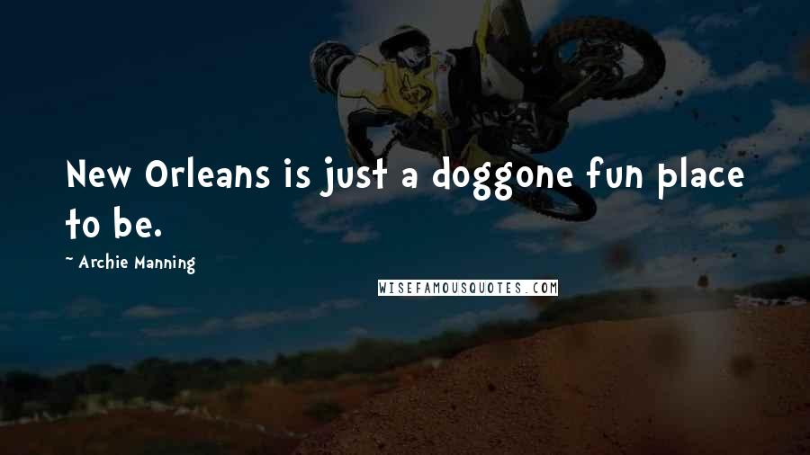 Archie Manning Quotes: New Orleans is just a doggone fun place to be.