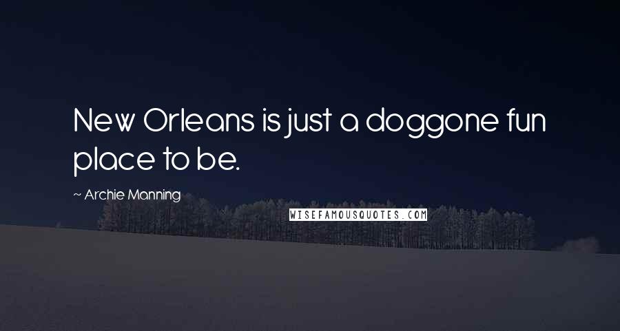 Archie Manning Quotes: New Orleans is just a doggone fun place to be.